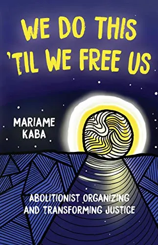 We Do This Til We Free Us Abolitionist Organizing And Transforming Justice Abolitionist Papers By Mariame Kaba