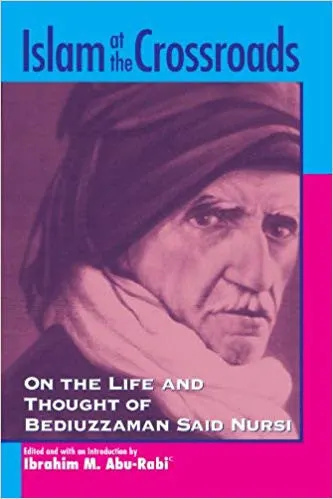 Islam at the Crossroads: On the Life and Thought of Bediuzzaman Said Nursi