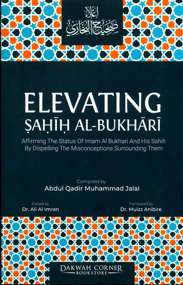 Elevating Sahih Al-Bukhari : Affirming The Status of Imam Al Bukhari and His Sahih......