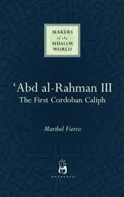 Makers of the Muslim World 'Abd al-Rahman III : The first Cordoban Caliph